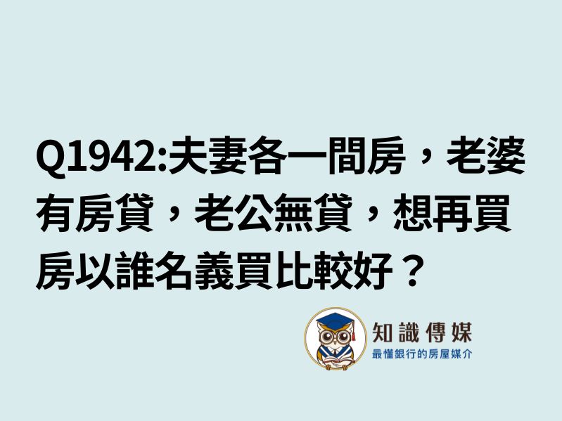 Q1942:夫妻各一間房，老婆有房貸，老公無貸，想再買以誰的名義購買比較好？