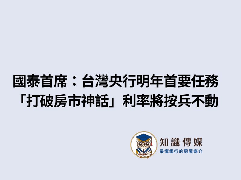 國泰首席：台灣央行明年首要任務「打破房市神話」利率將按兵不動