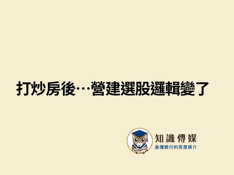 打炒房後…營建選股邏輯變了