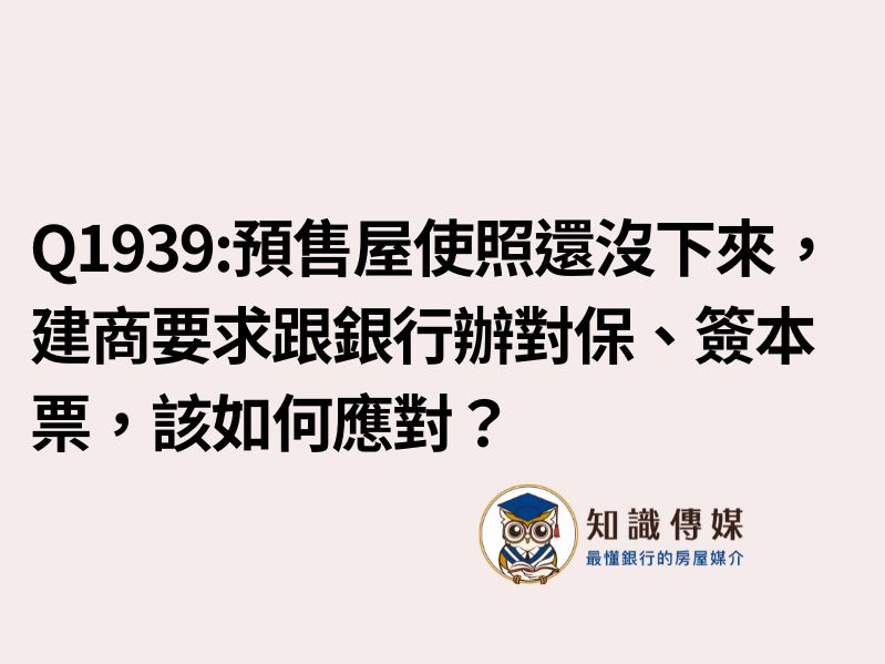 Q1939:預售屋使照還沒下來,建商要求銀行辦對保、簽本票,該如何應對?