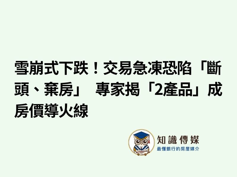 雪崩式下跌！交易急凍恐陷「斷頭、棄房」　專家揭「2產品」成房價導火線