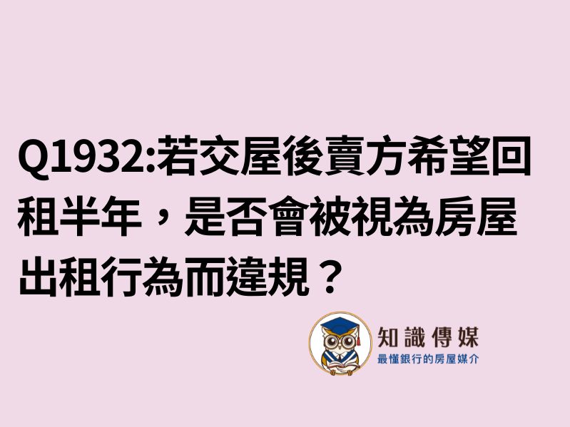 Q1932:若交屋後賣方希望回租半年，是否會被視為房屋出租行為而違規？