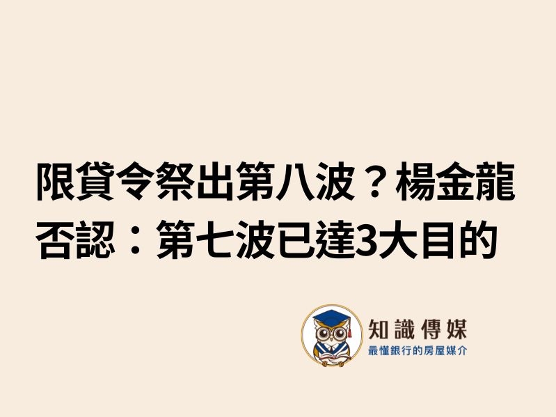 限貸令祭出第八波？楊金龍否認：第七波已達3大目的