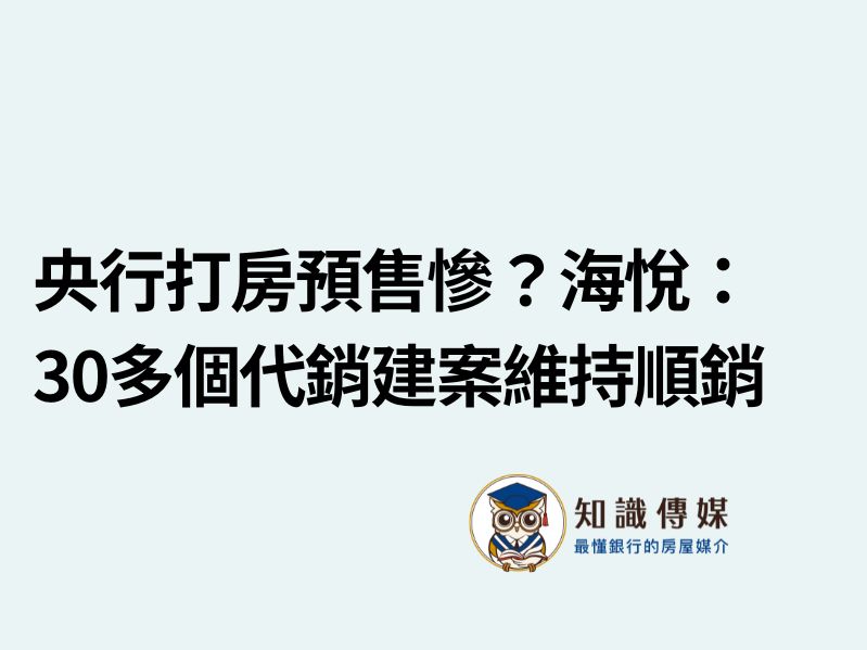 央行打房預售慘？海悅：30多個代銷建案維持順銷