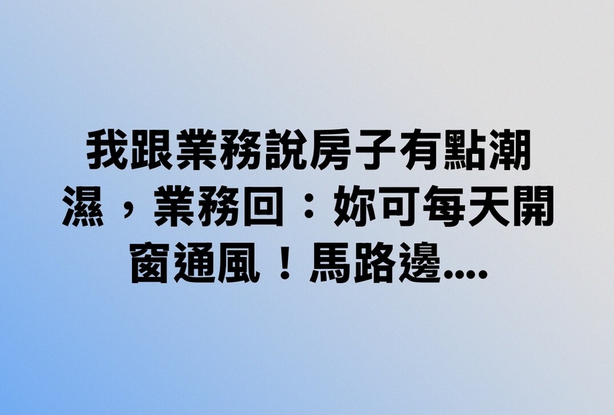 我跟業務說房子有點潮濕，業務回：妳可每天開窗通風！馬路邊⋯-|-阿-明-誌