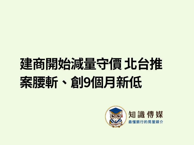 建商開始減量守價 北台推案腰斬、創9個月新低