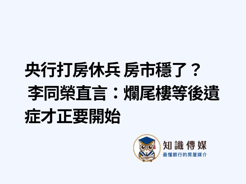 央行打房休兵 房市穩了？ 李同榮直言：爛尾樓等後遺症才正要開始