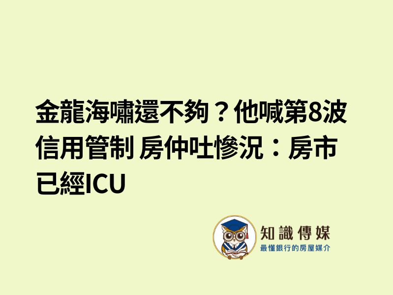 金龍海嘯還不夠？他喊第8波信用管制 房仲吐慘況：房市已經ICU