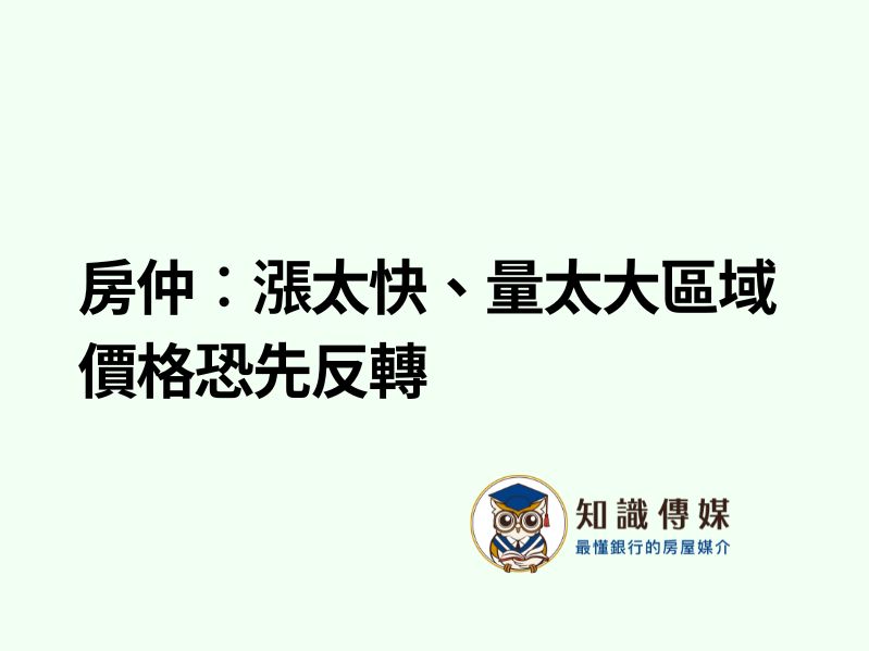 房仲︰漲太快、量太大區域 價格恐先反轉