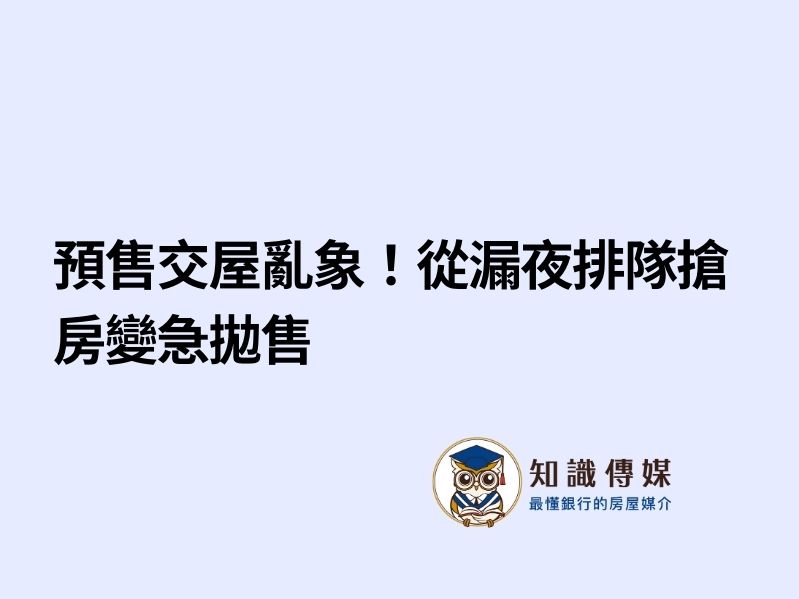 預售交屋亂象！　從漏夜排隊搶房變急拋售