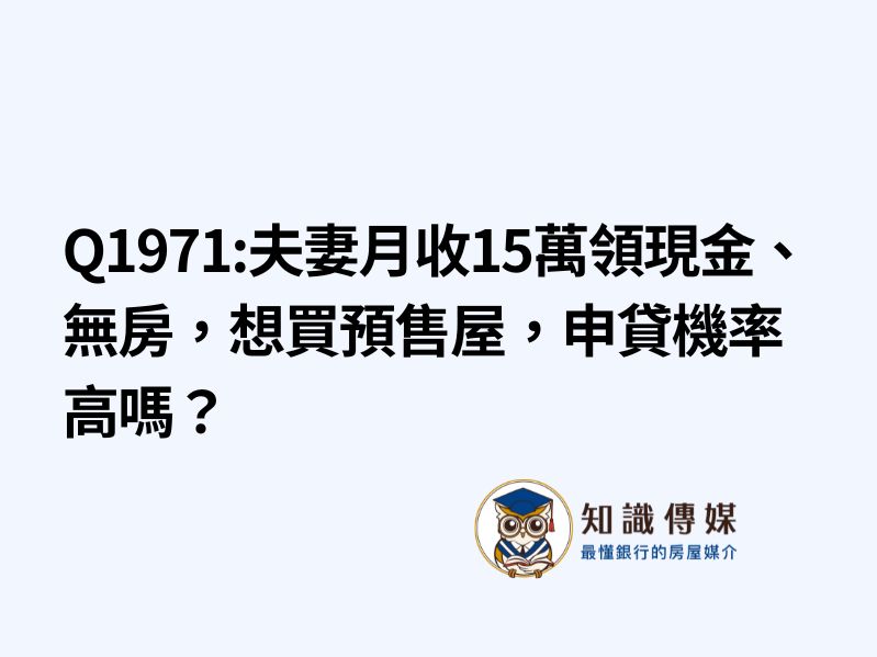 Q1971:夫妻月收15萬領現金、無房，想買預售屋，申貸機率高嗎？