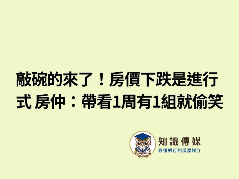 敲碗的來了！房價下跌是進行式 房仲：帶看1周有1組就偷笑