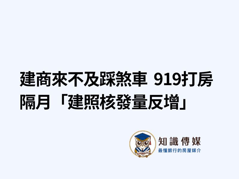建商來不及踩煞車　919打房隔月「建照核發量反增」