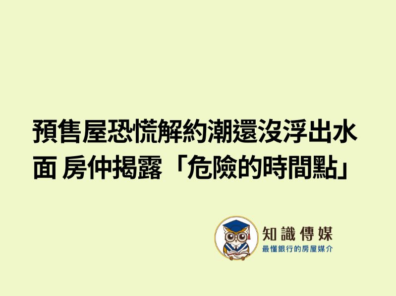預售屋恐慌解約潮還沒浮出水面 房仲揭露「危險的時間點」