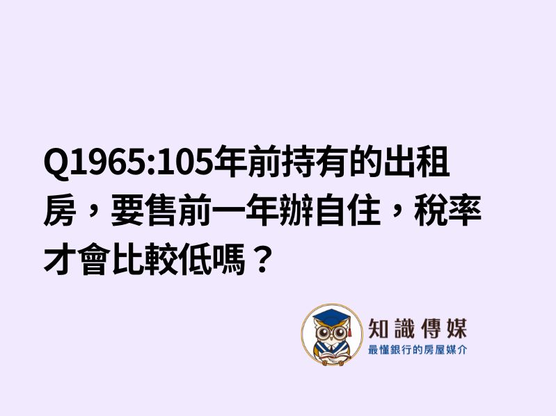 Q1965:105年前持有的出租房,要售前一年辦自住,稅率才會比較低嗎?