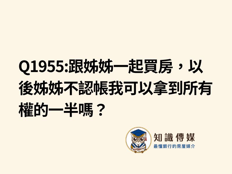 Q1955:跟姊姊一起買房,以後姊姊不認帳我可以拿到所有權的一半嗎?
