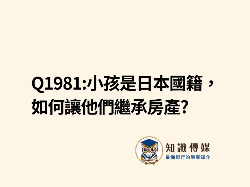 Q1981:小孩是日本國籍，如何讓他們繼承房產?