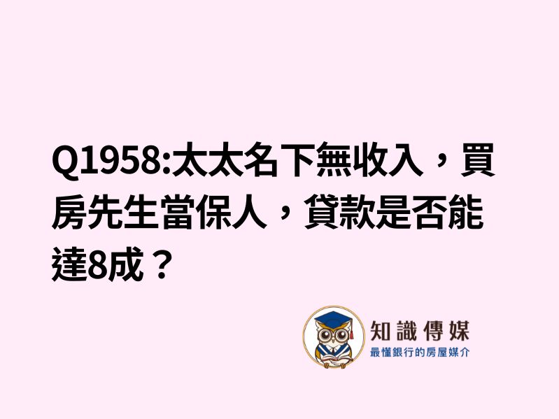 Q1958:太太名下無收入，買房先生當保人，貸款是否能達8成？