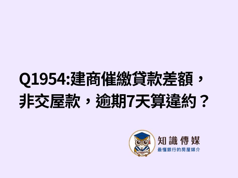 Q1954:建商催繳貸款差額，非交屋款，逾期7天算違約？