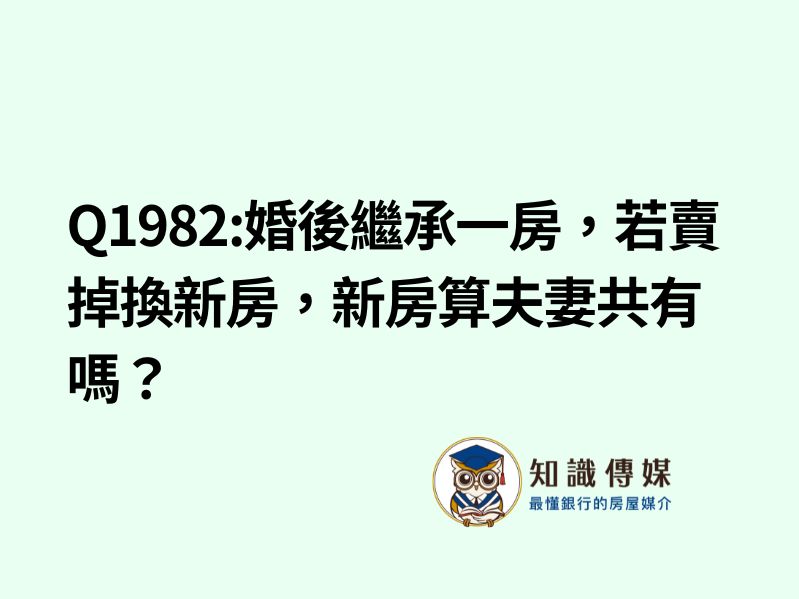 Q1982:婚後繼承一房，若賣掉換新房，新房算夫妻共有嗎？