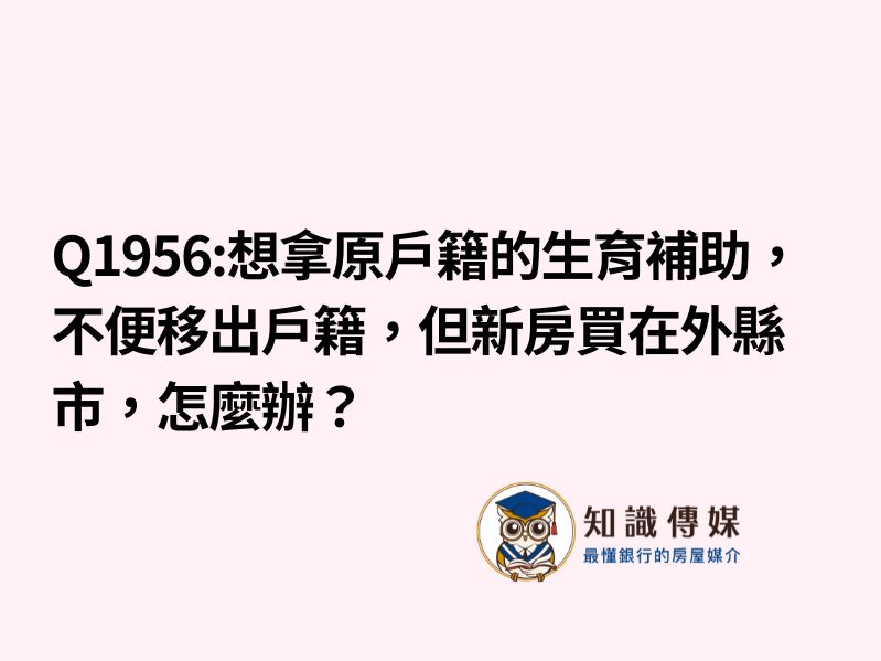 Q1956:想拿原戶籍的生育補助，不便移出戶籍，但新房買在外縣市，怎麼辦？