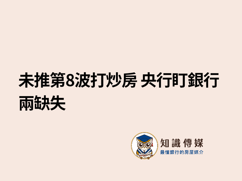 未推第8波打炒房 央行盯銀行兩缺失