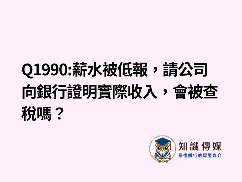 Q1990:薪水被低報，請公司向銀行證明實際收入，會被查稅嗎？