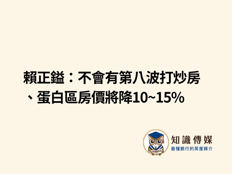 賴正鎰：不會有第八波打炒房、蛋白區房價將降10~15%