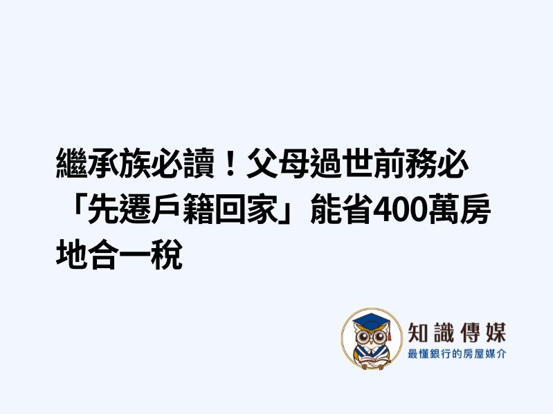 繼承族必讀！父母過世前務必「先遷戶籍回家」能省400萬房地合一稅