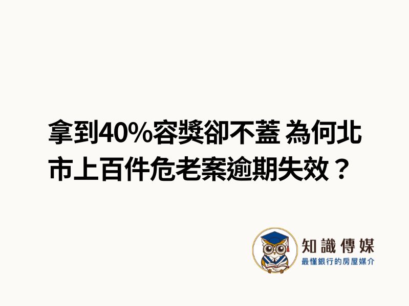 拿到40%容獎卻不蓋 為何北市上百件危老案逾期失效？