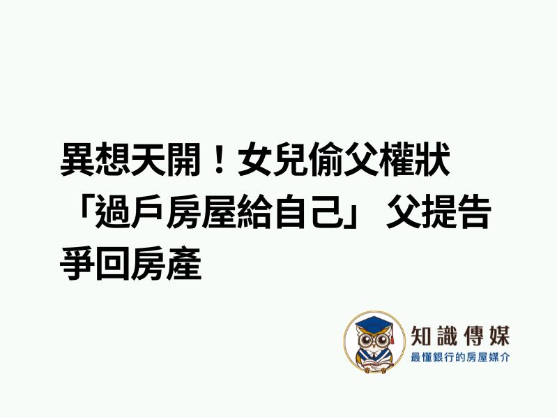 異想天開！女兒偷父權狀「過戶房屋給自己」 父提告爭回房產
