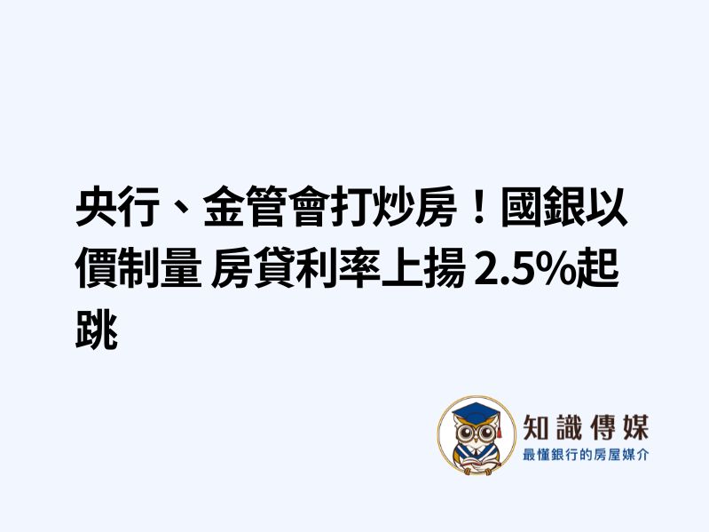 央行、金管會打炒房！國銀以價制量 房貸利率上揚 2.5%起跳