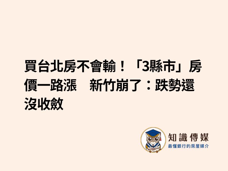 買台北房不會輸！「3縣市」房價一路漲　新竹崩了：跌勢還沒收斂