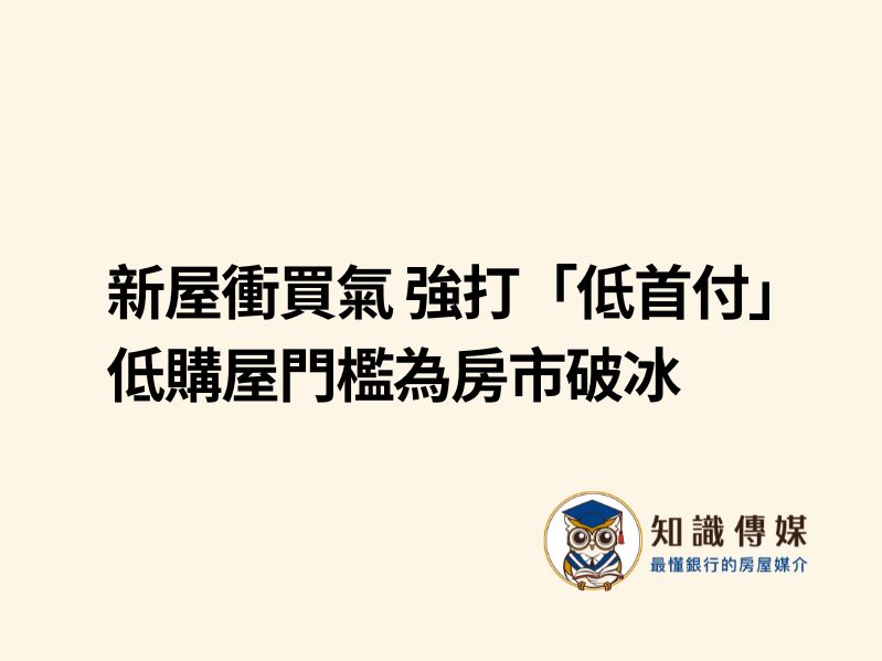 新屋衝買氣 強打「低首付」…低購屋門檻為房市破冰