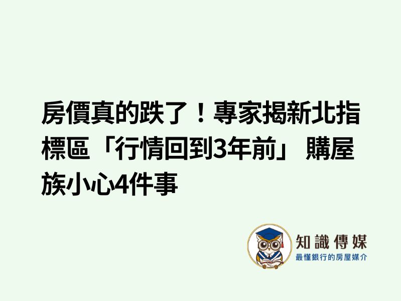 房價真的跌了！專家揭新北指標區「行情回到3年前」 購屋族小心4件事