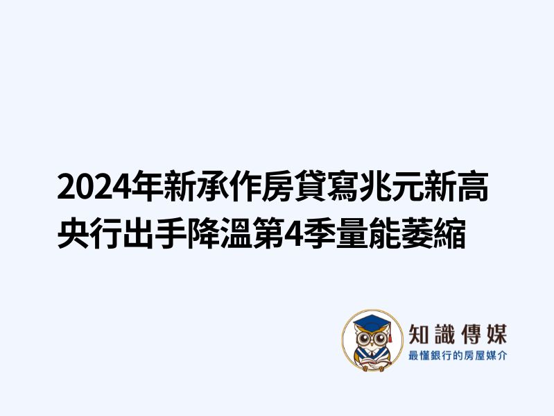 2024年新承作房貸寫兆元新高 央行出手降溫第4季量能萎縮