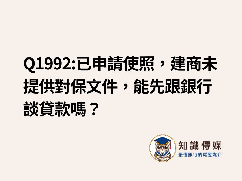 Q1992:已申請使照，建商未提供對保文件，能先跟銀行談貸款嗎？