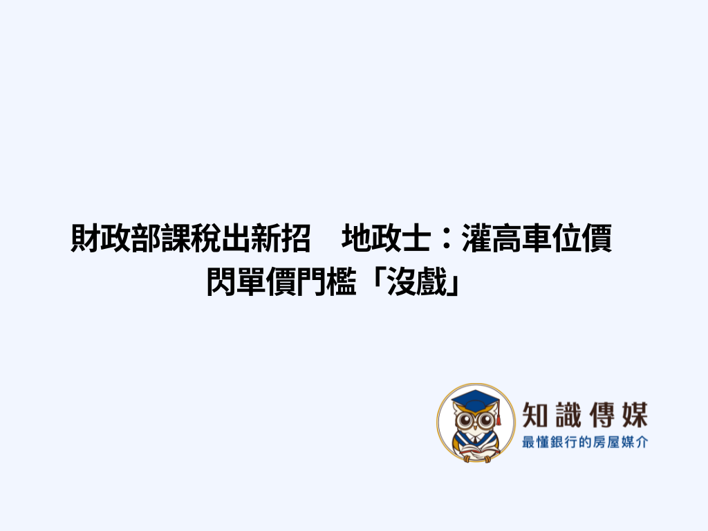 財政部課稅出新招 地政士:灌高車位價閃單價門檻「沒戲」