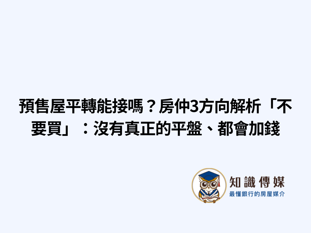 預售屋平轉能接嗎？房仲3方向解析「不要買」：沒有真正的平盤、都會加錢