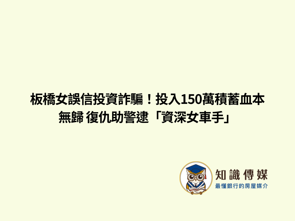 板橋女誤信投資詐騙！投入150萬積蓄血本無歸 復仇助警逮「資深女車手」