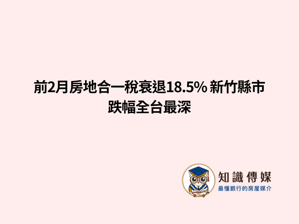 前2月房地合一稅衰退18.5% 新竹縣市跌幅全台最深