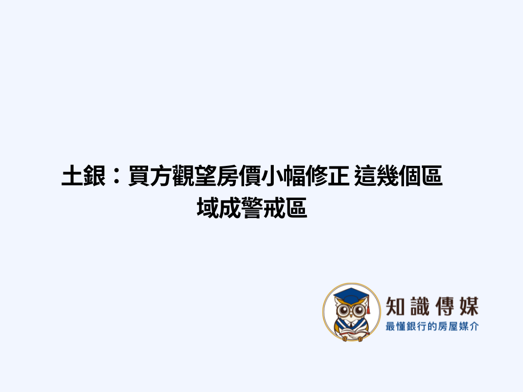 土銀：買方觀望房價小幅修正 這幾個區域成警戒區