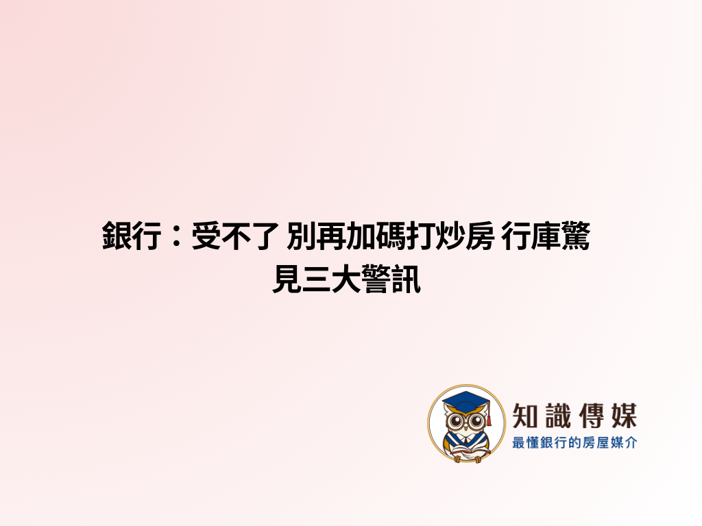 銀行：受不了 別再加碼打炒房 行庫驚見三大警訊