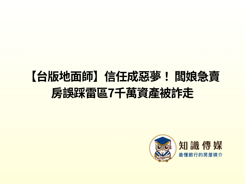 【台版地面師】信任成惡夢！ 闆娘急賣房誤踩雷區7千萬資產被詐走