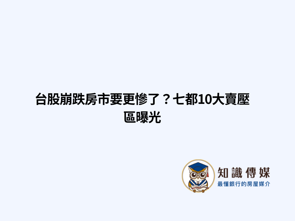 台股崩跌房市要更慘了？七都10大賣壓區曝光