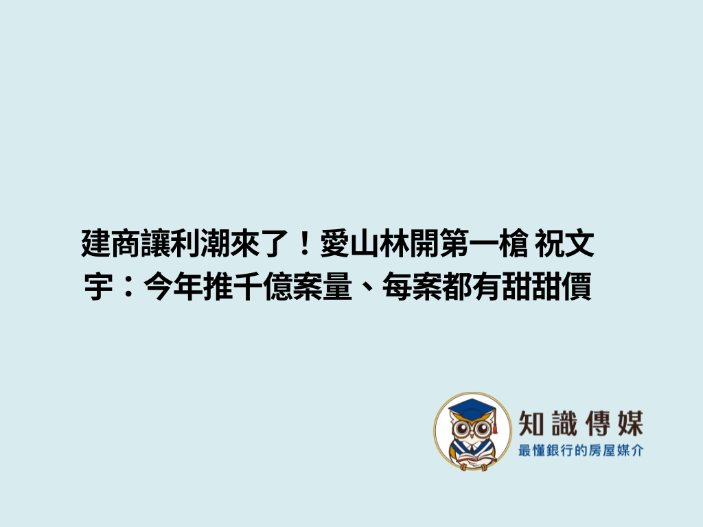建商讓利潮來了！愛山林開第一槍 祝文宇：今年推千億案量、每案都有甜甜價