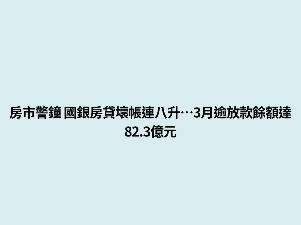 房市警鐘 國銀房貸壞帳連八升…3月逾放款餘額達82.3億元