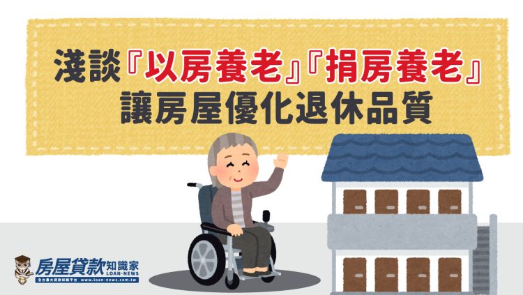 淺談「以房養老」「捐房養老」  讓房屋優化退休品質