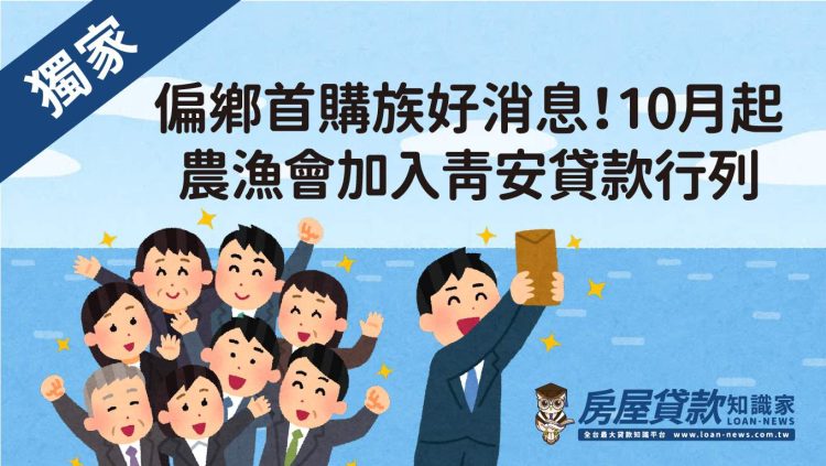 偏鄉首購族好消息！10月起農漁會加入青安貸款行列
