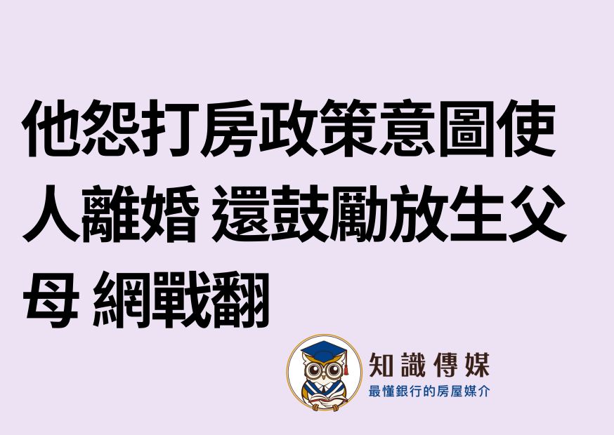 他怨打房政策意圖使人離婚 還鼓勵放生父母 網戰翻